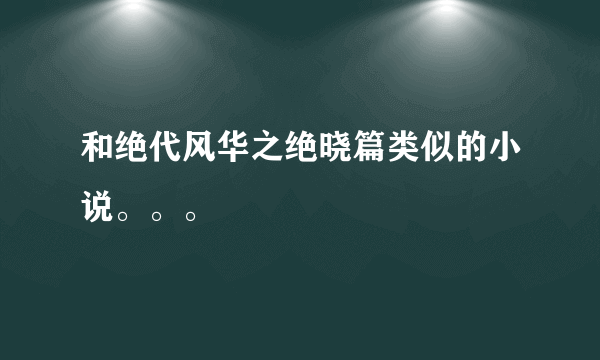 和绝代风华之绝晓篇类似的小说。。。