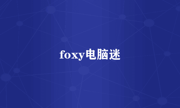 foxy电脑迷