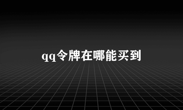 qq令牌在哪能买到