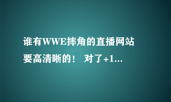 谁有WWE摔角的直播网站  要高清晰的！ 对了+100分！