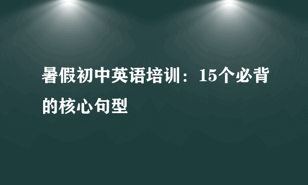 暑假初中英语培训：15个必背的核心句型