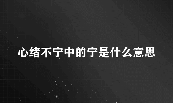 心绪不宁中的宁是什么意思