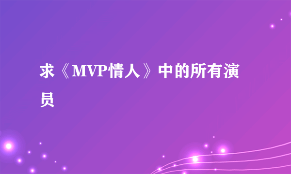 求《MVP情人》中的所有演员