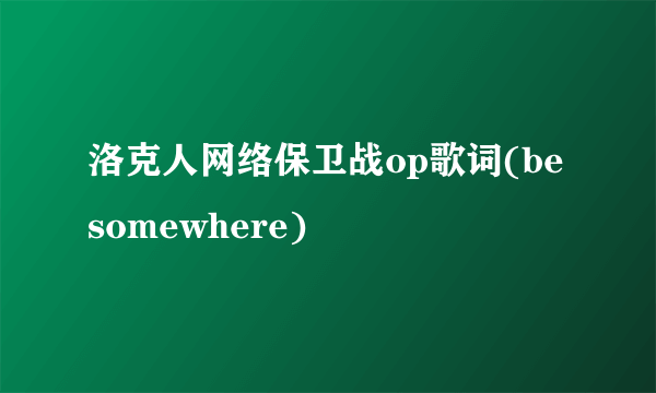 洛克人网络保卫战op歌词(be somewhere)