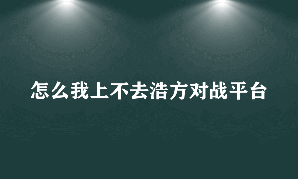 怎么我上不去浩方对战平台