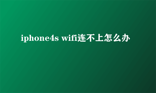 iphone4s wifi连不上怎么办