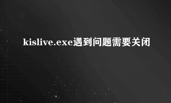 kislive.exe遇到问题需要关闭