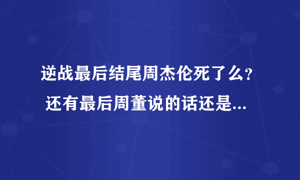 逆战最后结尾周杰伦死了么？ 还有最后周董说的话还是不怎么理解。