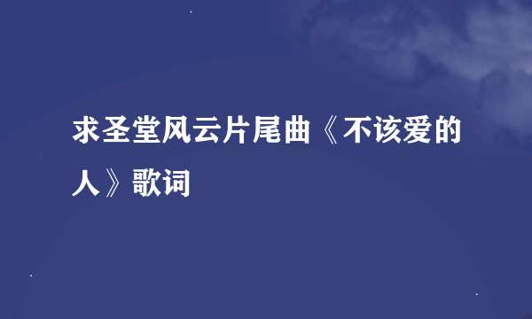 求圣堂风云片尾曲《不该爱的人》歌词