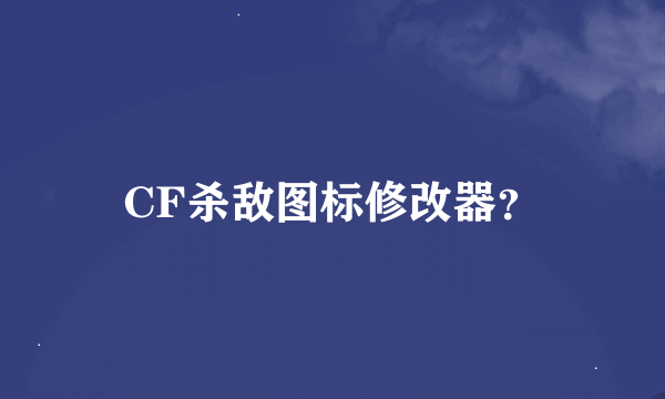 CF杀敌图标修改器？