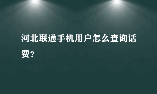 河北联通手机用户怎么查询话费？