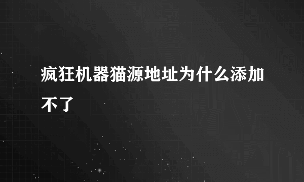 疯狂机器猫源地址为什么添加不了