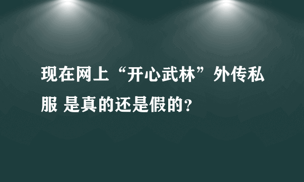 现在网上“开心武林”外传私服 是真的还是假的？