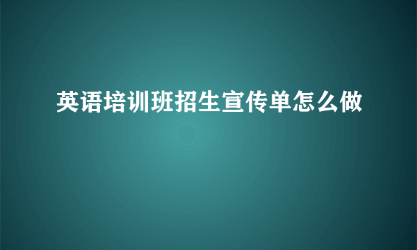 英语培训班招生宣传单怎么做