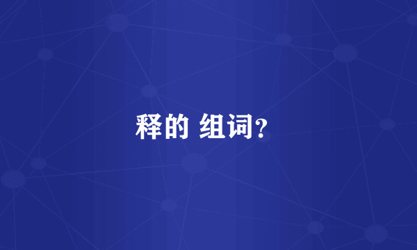 释的 组词？