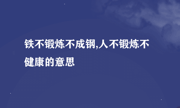 铁不锻炼不成钢,人不锻炼不健康的意思