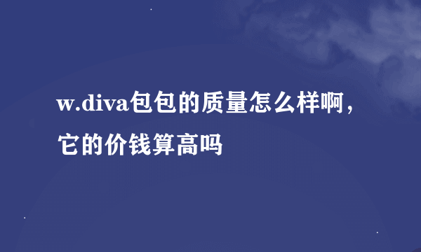 w.diva包包的质量怎么样啊，它的价钱算高吗