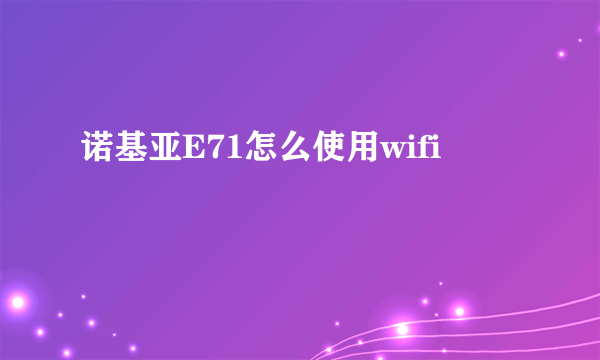 诺基亚E71怎么使用wifi