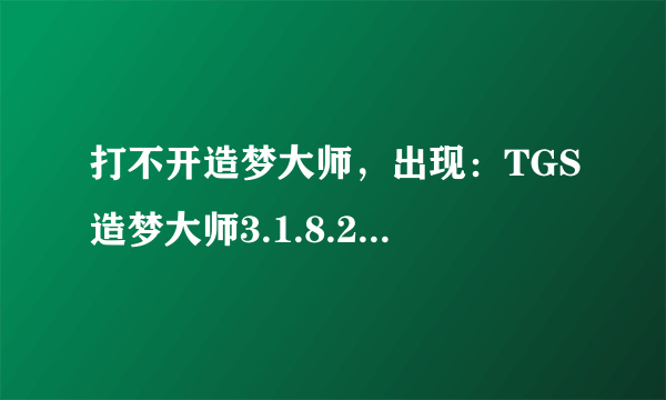 打不开造梦大师，出现：TGS造梦大师3.1.8.2.exe应用程序错误0x00e16218指令引用的什么内存不能为written。