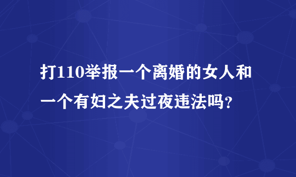 打110举报一个离婚的女人和一个有妇之夫过夜违法吗？