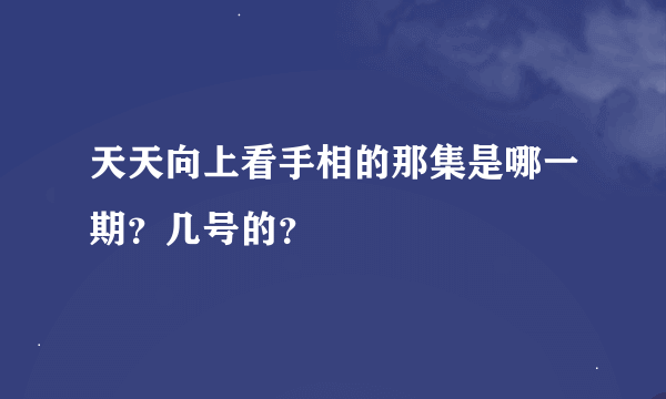 天天向上看手相的那集是哪一期？几号的？