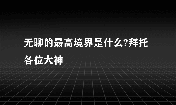 无聊的最高境界是什么?拜托各位大神