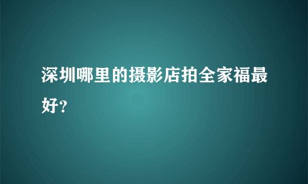 深圳哪里的摄影店拍全家福最好？