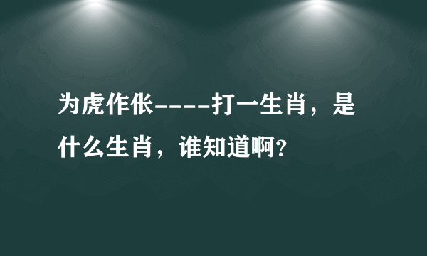 为虎作伥----打一生肖，是什么生肖，谁知道啊？