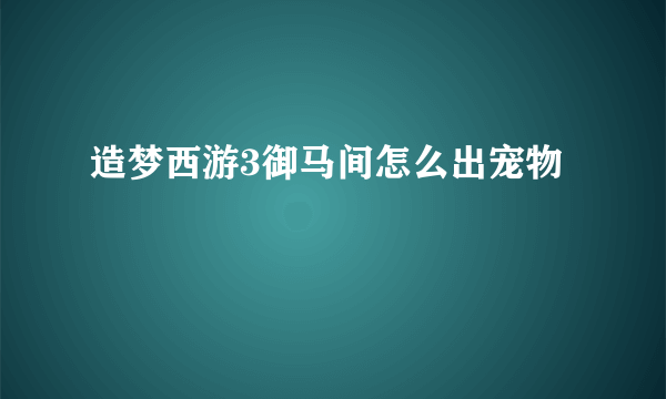 造梦西游3御马间怎么出宠物