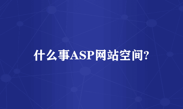 什么事ASP网站空间?