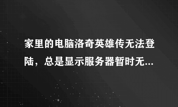 家里的电脑洛奇英雄传无法登陆，总是显示服务器暂时无法响应。