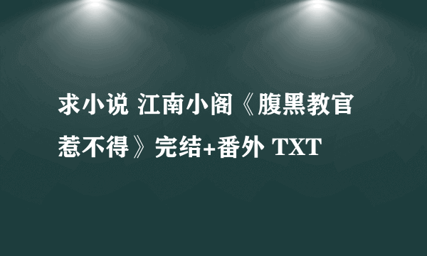 求小说 江南小阁《腹黑教官惹不得》完结+番外 TXT