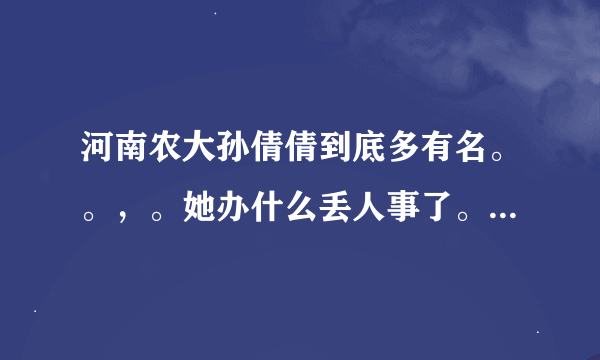 河南农大孙倩倩到底多有名。。，。她办什么丢人事了。。具体说来。说好了加分