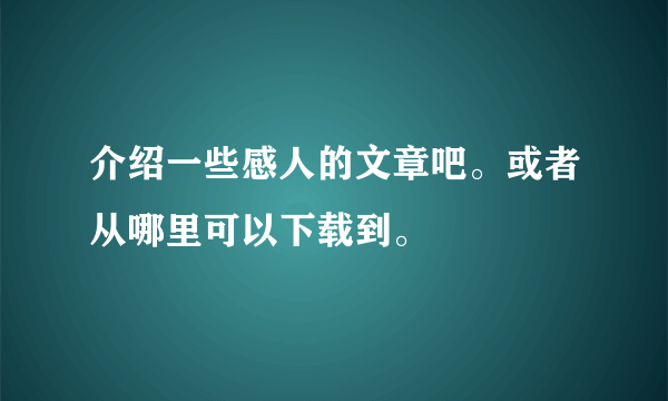 介绍一些感人的文章吧。或者从哪里可以下载到。