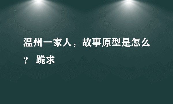 温州一家人，故事原型是怎么？ 跪求