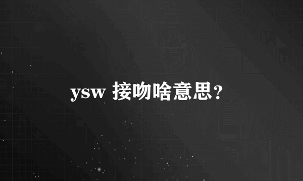 ysw 接吻啥意思？