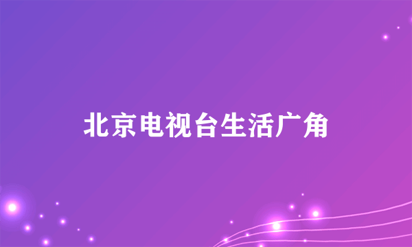 北京电视台生活广角