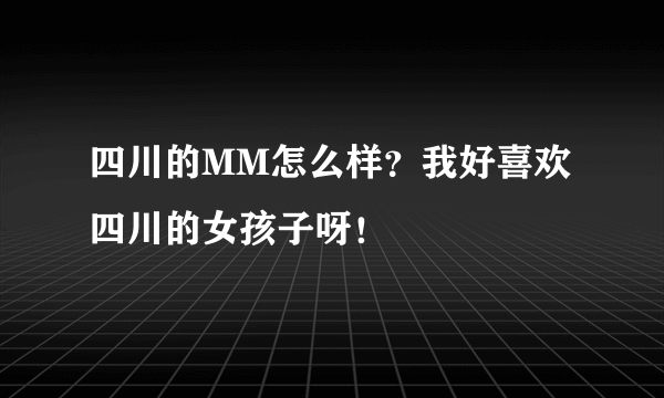 四川的MM怎么样？我好喜欢四川的女孩子呀！