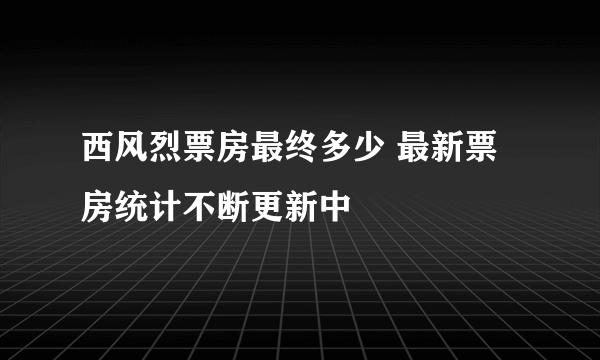 西风烈票房最终多少 最新票房统计不断更新中