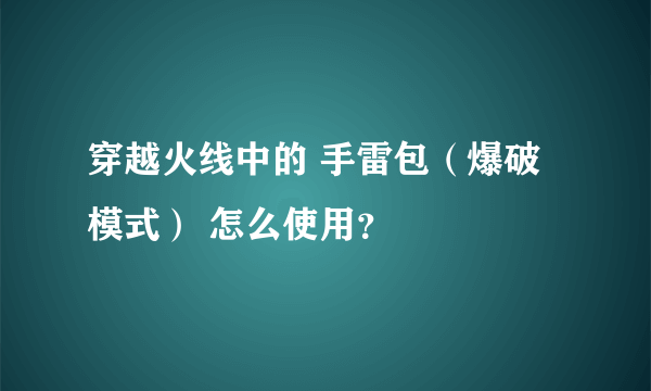 穿越火线中的 手雷包（爆破模式） 怎么使用？