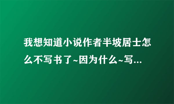 我想知道小说作者半坡居士怎么不写书了~因为什么~写的是都市之游戏人间·