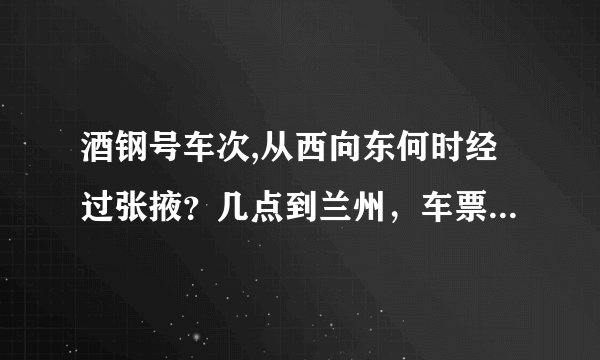 酒钢号车次,从西向东何时经过张掖？几点到兰州，车票多少钱？