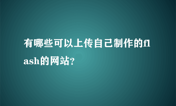 有哪些可以上传自己制作的flash的网站？