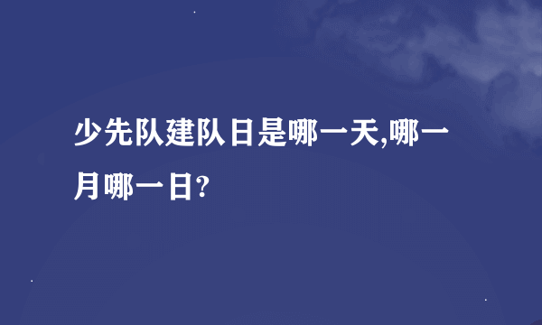 少先队建队日是哪一天,哪一月哪一日?