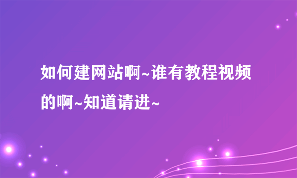 如何建网站啊~谁有教程视频的啊~知道请进~