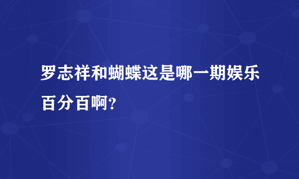 罗志祥和蝴蝶这是哪一期娱乐百分百啊？