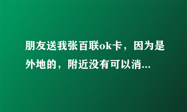 朋友送我张百联ok卡，因为是外地的，附近没有可以消费的超市，那些网站是可以用ok卡支付的？