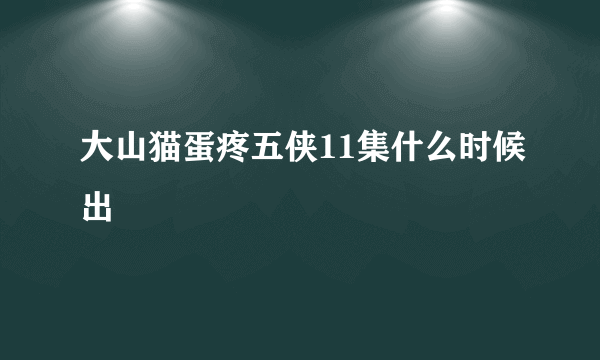 大山猫蛋疼五侠11集什么时候出