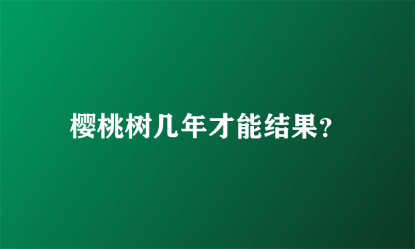 樱桃树几年才能结果？