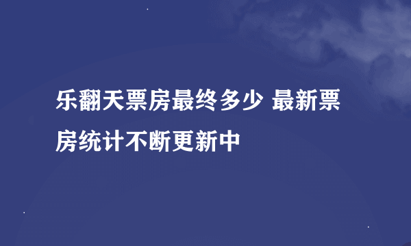 乐翻天票房最终多少 最新票房统计不断更新中